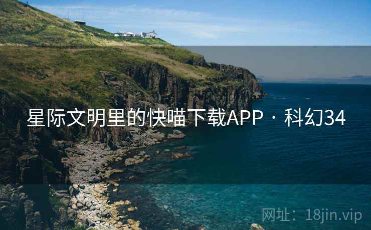 星际文明里的快喵下载APP · 科幻34 星际文明里的快喵下载APP · 科幻34