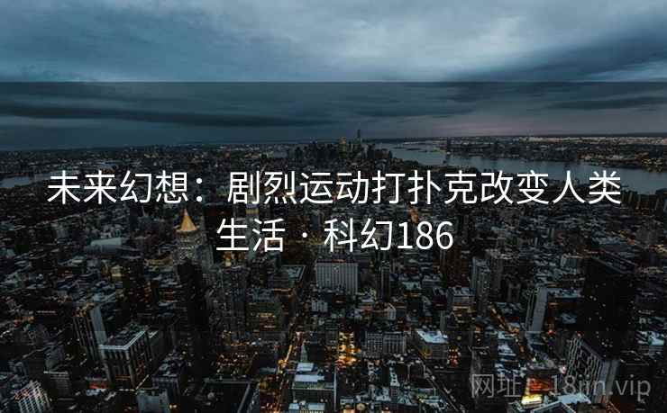 未来幻想:剧烈运动打扑克改变人类生活 · 科幻186 未来幻想:剧烈运动打扑克改变人类生活 · 科幻186
