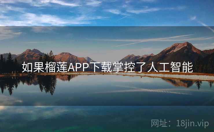 如果榴莲APP下载掌控了人工智能 如果榴莲APP下载掌控了人工智能