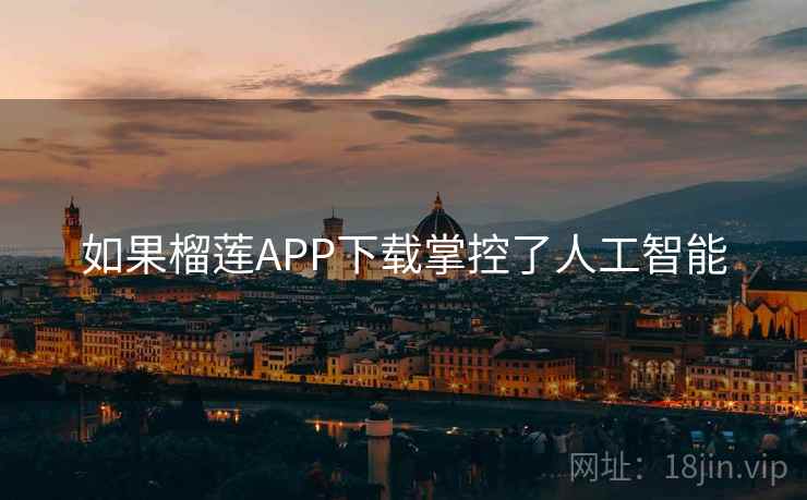 如果榴莲APP下载掌控了人工智能 如果榴莲APP下载掌控了人工智能