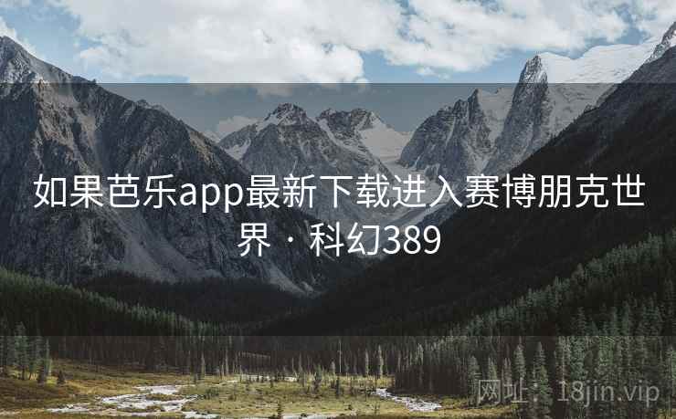 如果芭乐app最新下载进入赛博朋克世界 · 科幻389 如果芭乐app最新下载进入赛博朋克世界 · 科幻389