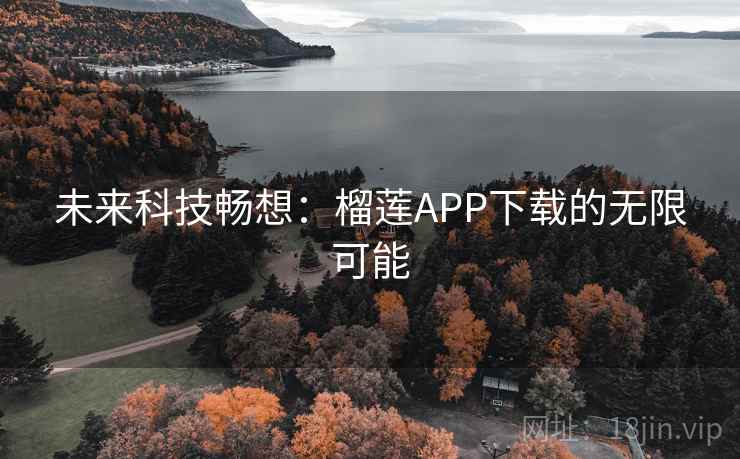 未来科技畅想:榴莲APP下载的无限可能 未来科技畅想:榴莲APP下载的无限可能