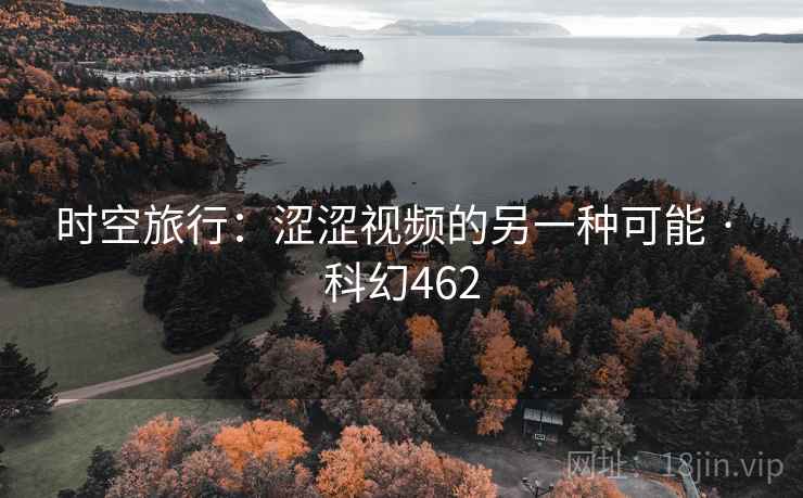 时空旅行：涩涩视频的另一种可能 · 科幻462