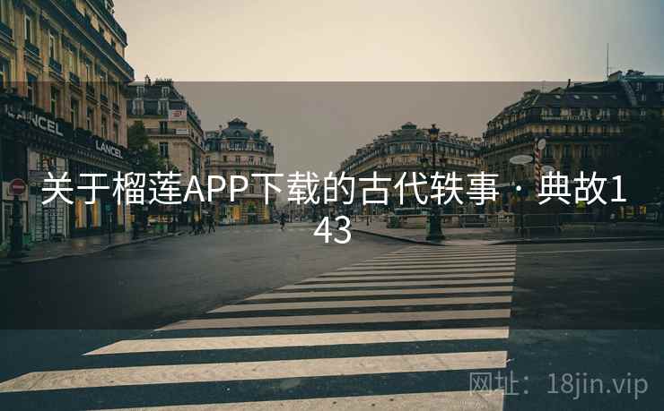 关于榴莲APP下载的古代轶事 · 典故143