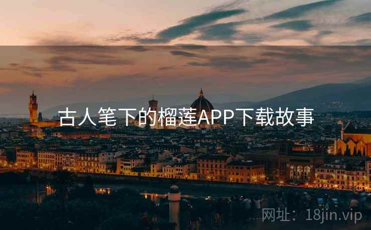 古人笔下的榴莲APP下载故事 古人笔下的榴莲APP下载故事