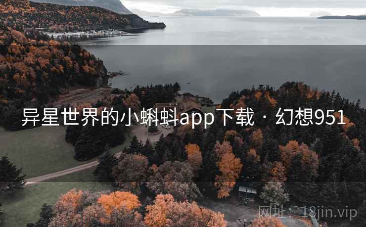 异星世界的小蝌蚪app下载 · 幻想951 异星世界的小蝌蚪app下载 · 幻想951