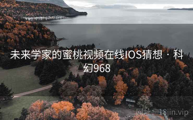 未来学家的蜜桃视频在线IOS猜想 · 科幻968 未来学家的蜜桃视频在线IOS猜想 · 科幻968