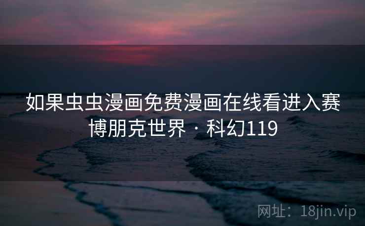 如果虫虫漫画免费漫画在线看进入赛博朋克世界 · 科幻119 如果虫虫漫画免费漫画在线看进入赛博朋克世界 · 科幻119