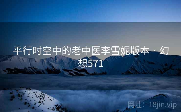 平行时空中的老中医李雪妮版本 · 幻想571 平行时空中的老中医李雪妮版本 · 幻想571