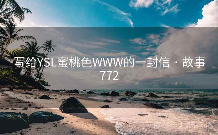 写给YSL蜜桃色WWW的一封信 · 故事772