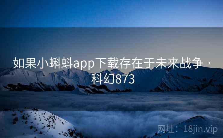 如果小蝌蚪app下载存在于未来战争 · 科幻873