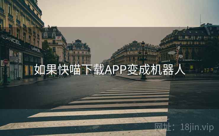 如果快喵下载APP变成机器人 如果快喵下载APP变成机器人