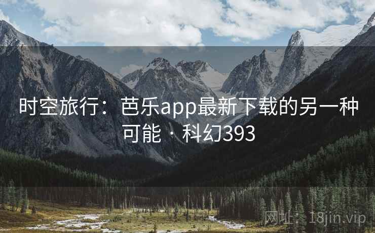 时空旅行：芭乐app最新下载的另一种可能 · 科幻393